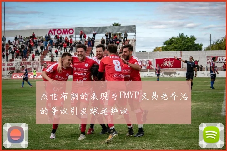 杰伦布朗的表现与FMVP交易老乔治的争议引发球迷热议