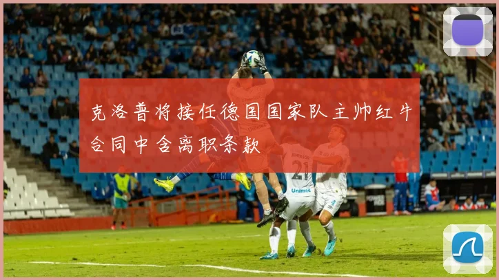 克洛普将接任德国国家队主帅红牛合同中含离职条款