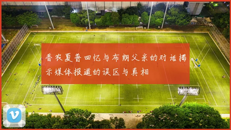 香农夏普回忆与布朗父亲的对话揭示媒体报道的误区与真相