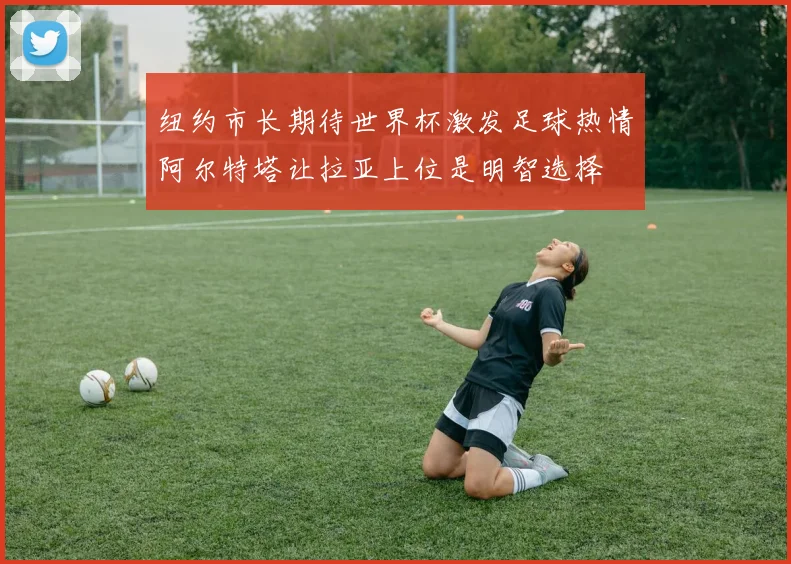 纽约市长期待世界杯激发足球热情阿尔特塔让拉亚上位是明智选择