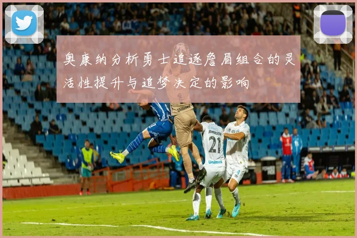 奥康纳分析勇士追逐詹眉组合的灵活性提升与追梦决定的影响