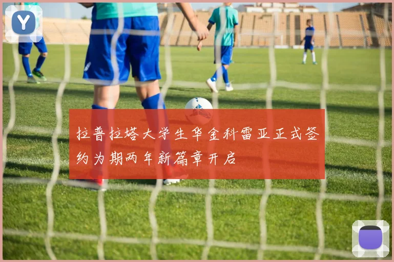 拉普拉塔大学生华金科雷亚正式签约为期两年新篇章开启