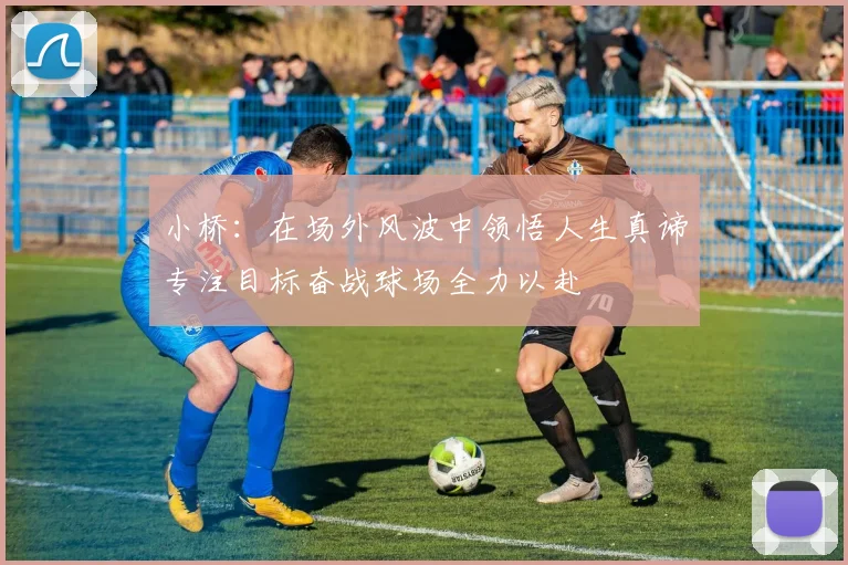 小桥：在场外风波中领悟人生真谛专注目标奋战球场全力以赴