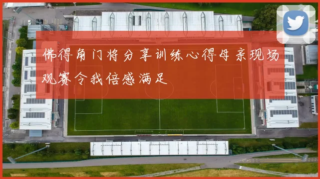 佛得角门将分享训练心得母亲现场观赛令我倍感满足