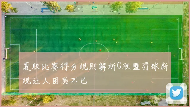 夏联比赛得分规则解析G联盟罚球新规让人困惑不已