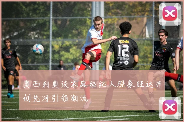 奥西利奥谈家庭经纪人现象旺达开创先河引领潮流
