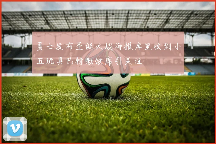 勇士发布圣诞大战海报库里收到小丑玩具巴特勒缺席引关注